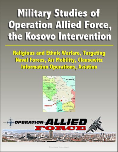 Military Studies of Operation Allied Force, the Kosovo Intervention - Religious and Ethnic Warfare, Targeting, Naval Forces, Air Mobility, Clausewitz, Information Operations, Aviation