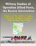 Military Studies of Operation Allied Force, the Kosovo Intervention - Religious and Ethnic Warfare, Targeting, Naval Forces, Air Mobility, Clausewitz, Information Operations, Aviation