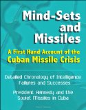 Mind-Sets and Missiles: A First Hand Account of the Cuban Missile Crisis - Detailed Chronology of Intelligence Failures and Successes, President Kennedy and the Soviet Missiles in Cuba