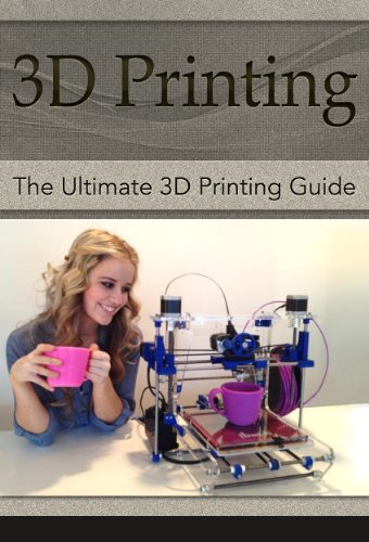3D Printing: The Ultimate 3D Printing Guide! (3D Printers, 3D Modelling, 3D Plotting) (3D Printing, 3D Printers, 3D Modelling, 3D Plotting)