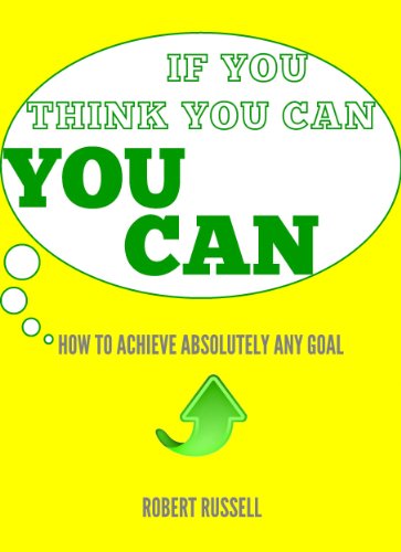 If You Think You Can... YOU CAN! - How to Achieve Absolutely Any Goal