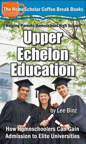 Upper Echelon Education: How Homeschoolers Can Gain Admission to Elite Universities (The HomeScholar's Coffee Break Book series 23)