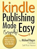 Kindle Publishing Made (Stupidly) Easy - How to Prepare, Self Publish and Promote Your Book Into a Kindle Bestseller