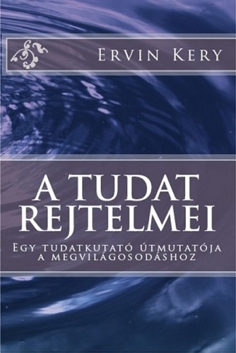 A tudat rejtelmei: Egy tudatkutatÃ³ ÃºtmutatÃ³ja a megvilÃ¡gosodÃ¡shoz (Hungarian Edition)