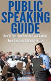 Public Speaking Guide: How To Overcome Your Fear And Anxiety From Public Speaking