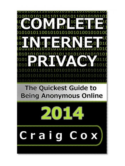 Complete Internet Privacy: The Quickest Guide to Being Anonymous Online