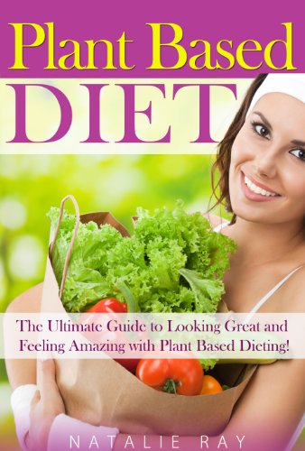Plant Based Diet: Ultimate Plant Based Diet Guide to Looking Great and Feeling Amazing with Plant Based Dieting!