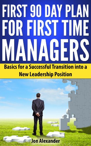 First 90 Day Plan for First Time Managers:  Basics for a Successful Transition into a New Leadership Position