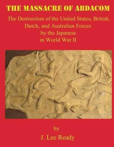 The MASSACRE of ABDACOM: The Destruction of the United States, British, Dutch and Australian Forces by the Japanese In World War II.