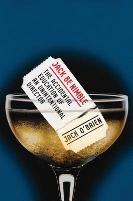 [ JACK BE NIMBLE: THE ACCIDENTAL EDUCATION OF AN UNINTENTIONAL DIRECTOR ] By O'Brien, Jack ( Author) 2013 [ Hardcover ]