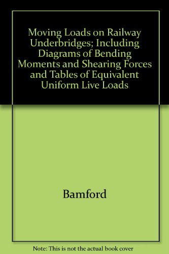 Moving Loads on Railway Underbridges; Including Diagrams of Bending Moments and Shearing Forces and Tables of Equivalent Uniform Live Loads