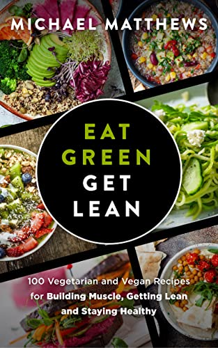 Eat Green Get Lean: 100 Vegetarian and Vegan Recipes for Building Muscle, Getting Lean and Staying Healthy (The Build Muscle, Get Lean, and Stay Healthy Series)