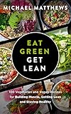 Eat Green Get Lean: 100 Vegetarian and Vegan Recipes for Building Muscle, Getting Lean and Staying Healthy (The Build Muscle, Get Lean, and Stay Healthy Series)