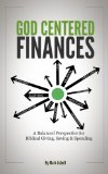 God Centered Finances:  A Balanced Perspective for Biblical Giving, Saving, & Spending