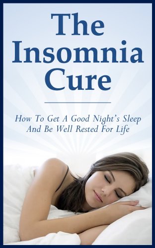 The Insomnia Cure: How To Get A Good Night's Sleep And Be Well Rested For Life (Insomnia, cure, sleep, rest, night, awake)
