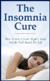 The Insomnia Cure: How To Get A Good Night's Sleep And Be Well Rested For Life (Insomnia, cure, sleep, rest, night, awake)
