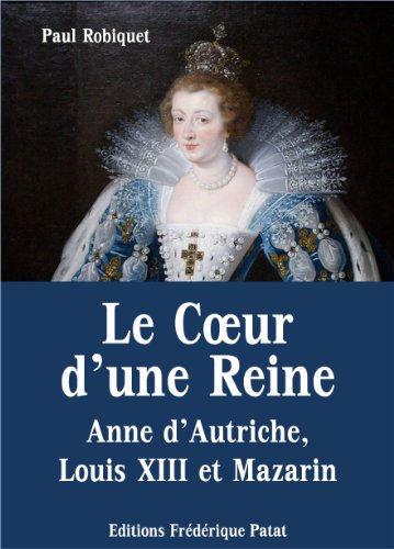 Le Coeur d'une Reine - Anne d'Autriche, Louis XIII et Mazarin (French Edition)
