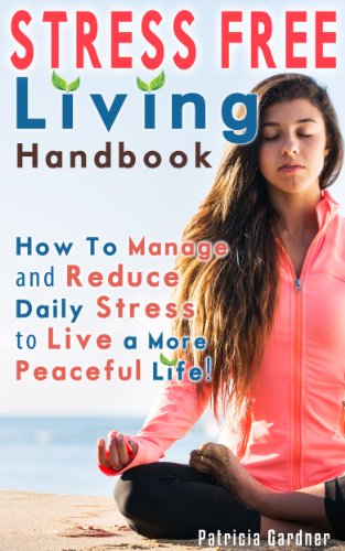 Stress Free Living Handbook: Simple, Proven Solutions For Daily Stress Reduction And Living a More Productive and Peaceful Life.