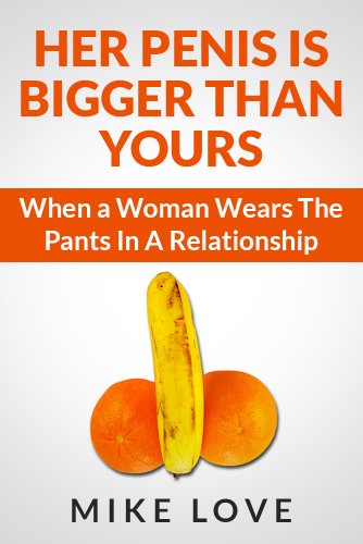 Her Penis Is Bigger Than Yours: When a Woman Wears The Pants In A Relationship