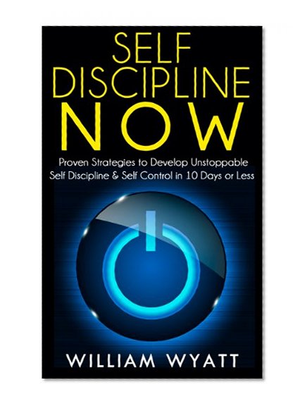 Self Discipline: NOW! Proven Strategies to Develop Unstoppable Self Discipline & Self Control in 10 Days or Less (Self Discipline, Self Control, Willpower, ... The Slight Edge, The Power of Habit)