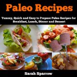 Paleo Recipes:Yummy, Quick and Easy to Prepare Paleo Recipes for Breakfast, Lunch, Dinner and Dessert