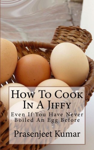 How To Cook In A Jiffy Even If You Have Never Boiled An Egg Before (How To Cook Everything In A Jiffy Book 1)