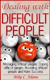Dealing with difficult people - Managing difficult people, Coping difficult people, Handling difficult people and Have Success (A pain-free book to read)