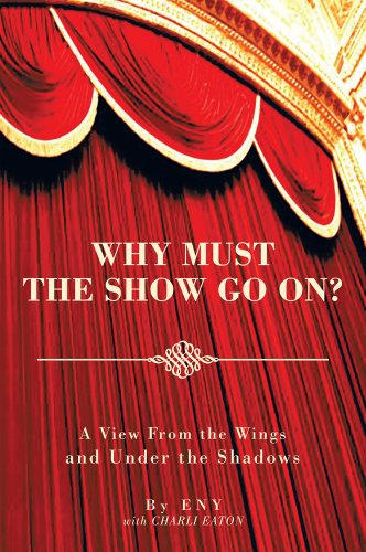WHY MUST THE SHOW GO ON?:A View From the Wings and Under the Shadows
