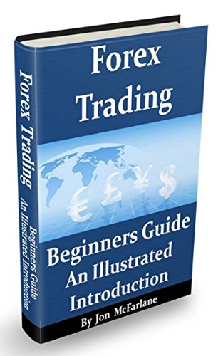 Forex Trading - A Beginners Guide: An Illustrated Introduction To Currency Trading