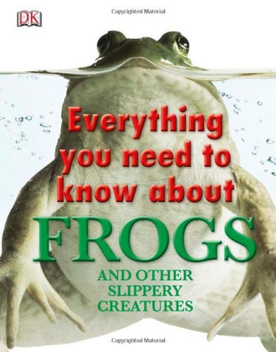 Everything You Need to Know About Frogs and Other Slippery Creatures (Everything You Need Know)