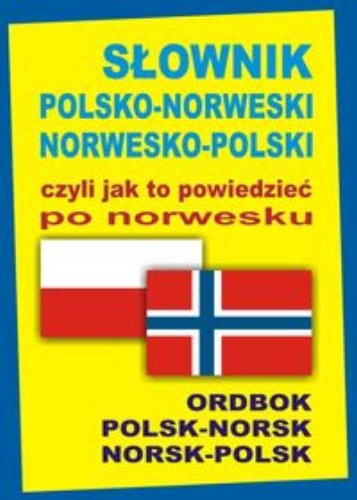 Slownik polsko-norweski norwesko-polski czyli jak to powiedziec po norwesku Polsk-Norsk Norsk-Polsk Ordbok