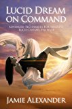 Lucid Dream On Command - Advanced Techniques For Multiple Lucid Dreams Per Week by Jamie Alexander