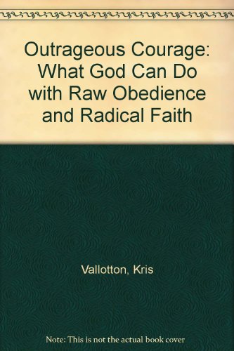 Outrageous Courage: What God Can Do with Raw Obedience and Radical Faith