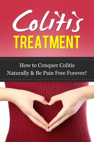 Colitis Management: How To Conquer Colitis Naturally & Be Pain Free For Life (Healthy Digestion, Digestive Disorders, Digestive Ailments)