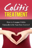 Colitis Management: How To Conquer Colitis Naturally & Be Pain Free For Life (Healthy Digestion, Digestive Disorders, Digestive Ailments)