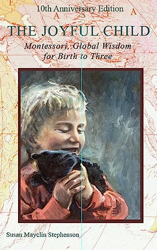The Joyful Child: Montessori, Global Wisdom for Birth to Three