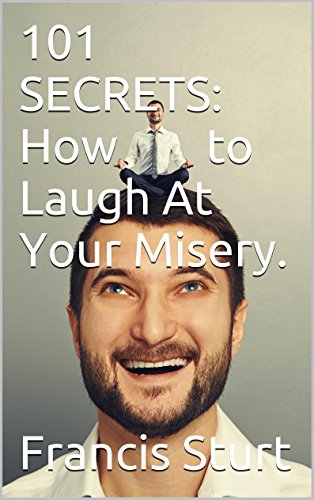 101 SECRETS: How to Laugh At Your Misery. (101 MANIC REASONS WHY Book 3)