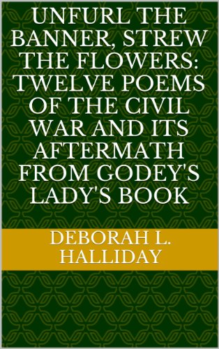 Unfurl the Banner, Strew the Flowers: Twelve Poems of the Civil War and its Aftermath from Godey's Lady's Book