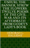 Unfurl the Banner, Strew the Flowers: Twelve Poems of the Civil War and its Aftermath from Godey's Lady's Book