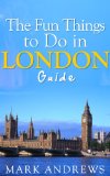 The Fun Things to Do in London Guide: An informative London travel guide highlighting great parks, attractions, tours, and restaurants (Top 10 Travel Guides Book 9)