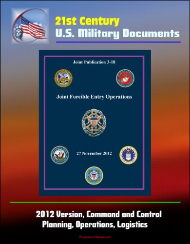 21st Century U.S. Military Documents: Joint Forcible Entry Operations (Joint Publication 3-18) - 2012 Version, Command and Control, Planning, Operations, Logistics