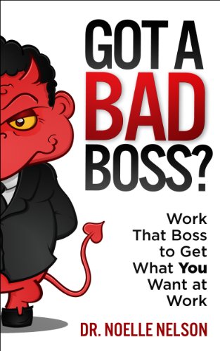 Got A Bad Boss? Work That Boss to Get What You Want at Work