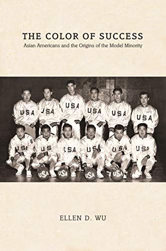 The Color of Success: Asian Americans and the Origins of the Model Minority (Politics and Society in Modern America Book 100)