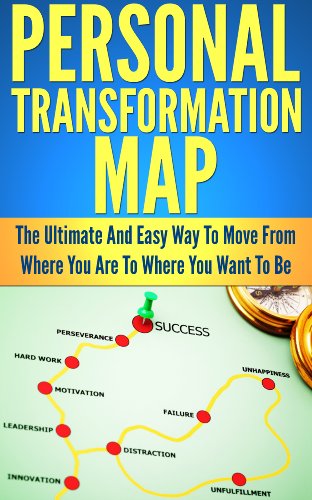 Personal Transformation Map: The Ultimate And Easy Way To Move From Where You Are To Where You Want To Be (Personal Development, Self Help, Goals, Motivation, Personal Growth)