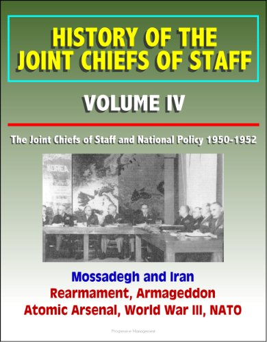 History of the Joint Chiefs of Staff - Volume IV: The Joint Chiefs of Staff and National Policy 1950 - 1952, Mossadegh and Iran, Rearmament, Armageddon, Atomic Arsenal, World War III, NATO