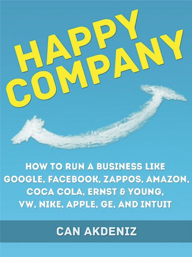 Happy Company: How High Profile Companies Have Earned Spectacular Success: Case Studies of Google, Facebook, Zappos, Amazon, Coca Cola, Ernst & Young, ... GE, and Intuit (Best Business Books Book 3)