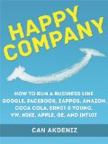 Happy Company: How High Profile Companies Have Earned Spectacular Success: Case Studies of Google, Facebook, Zappos, Amazon, Coca Cola, Ernst & Young, ... GE, and Intuit (Best Business Books Book 3)