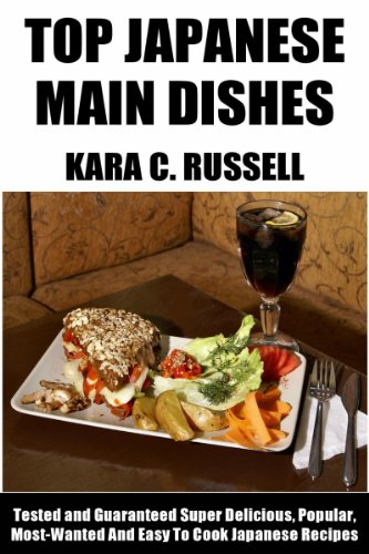 Top 30 Japanese Main Dishes: Tried Tested and Guaranteed Super Delicious, Popular, Most-Wanted And Easy To Cook Japanese Main Dish Recipes You Will Have Never Ever Tasted Before