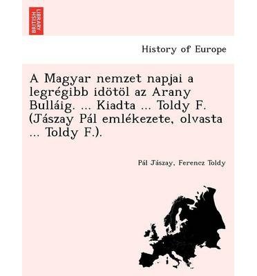 A Magyar Nemzet Napjai a Legregibb Idotol AZ Arany Bullaig. ... Kiadta ... Toldy F. (Jaszay Pal Emlekezete, Olvasta ... Toldy F.). (Paperback)(Hungarian) - Common
