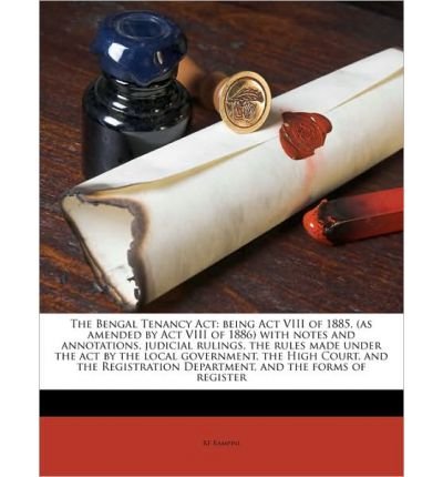 The Bengal Tenancy ACT: Being ACT VIII of 1885, (as Amended by ACT VIII of 1886) with Notes and Annotations, Judicial Rulings, the Rules Made Under the Act by the Local Government, the High Court, and the Registration Department, and the Forms of Register